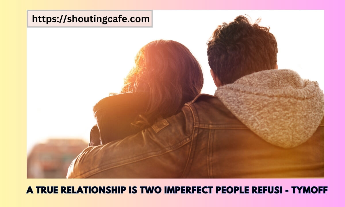 A True Relationship Is Two Imperfect People Refusi – Tymoff