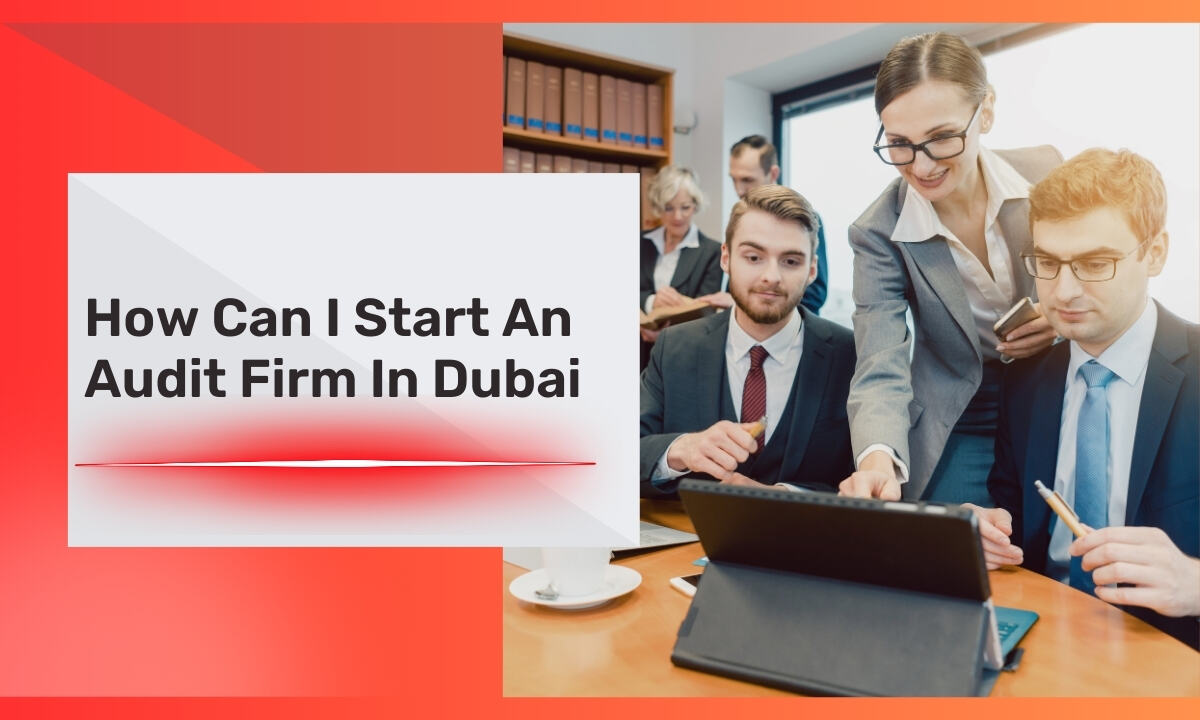 How Can I Start An Audit Firm In Dubai: A Comprehensive Guide